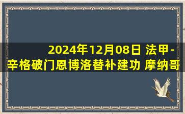 2024年12月08日 法甲-辛格破门恩博洛替补建功 摩纳哥2-0图卢兹